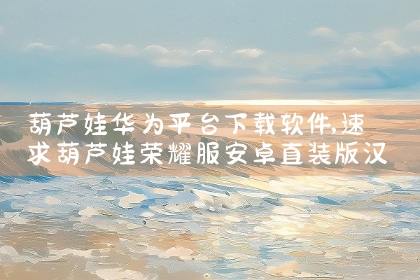 葫芦娃华为平台下载软件