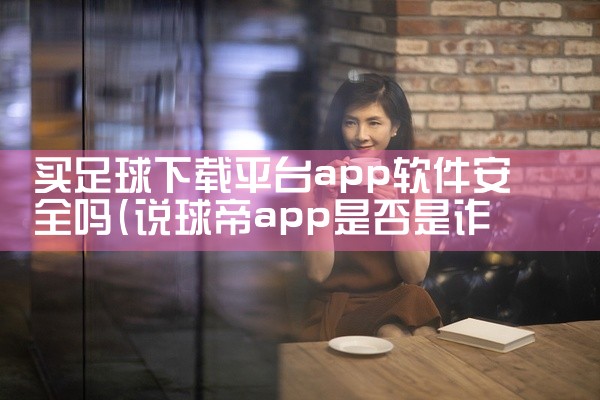 买足球下载平台app软件安全吗