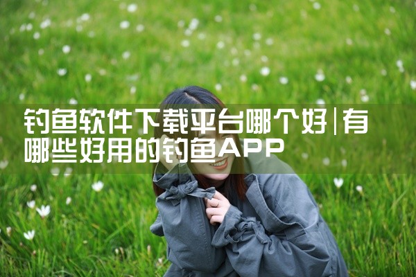 钓鱼软件下载平台哪个好
