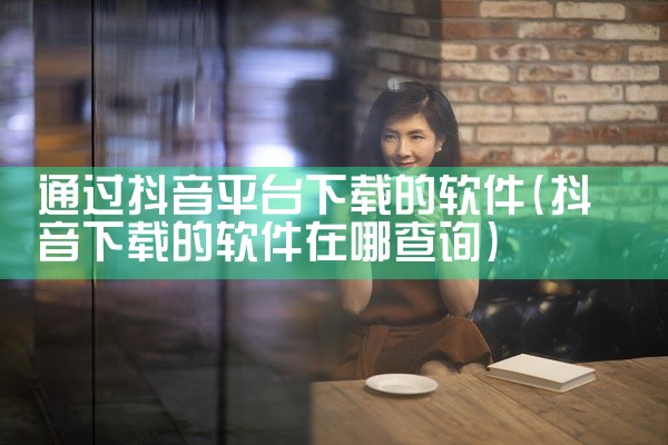 通过抖音平台下载的软件