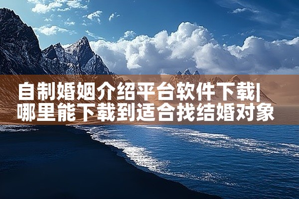 自制婚姻介绍平台软件下载