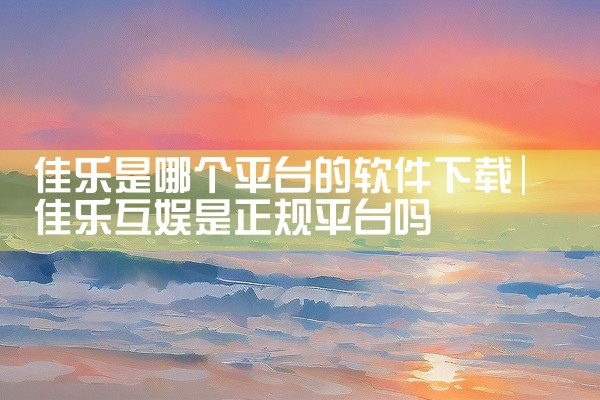 佳乐是哪个平台的软件下载