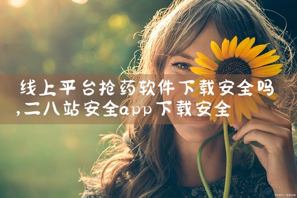 线上平台抢药软件下载安全吗